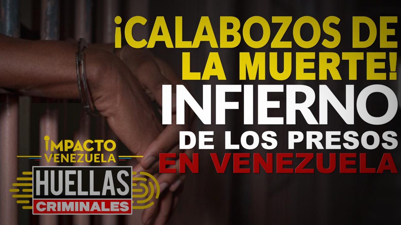 Huellas criminales de Impacto Venezuela: El Infierno de los presos en Venezuela (Video)